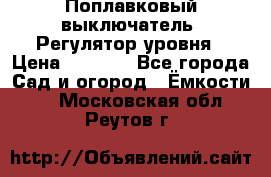 Поплавковый выключатель. Регулятор уровня › Цена ­ 1 300 - Все города Сад и огород » Ёмкости   . Московская обл.,Реутов г.